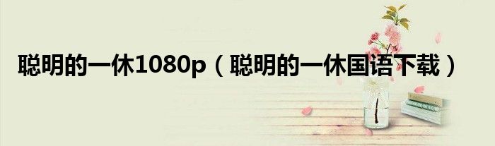 聪明的一休1080p（聪明的一休国语下载）