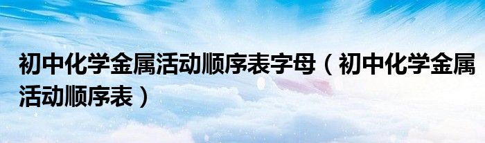 初中化学金属活动顺序表字母（初中化学金属活动顺序表）