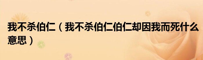 我不杀伯仁（我不杀伯仁伯仁却因我而死什么意思）
