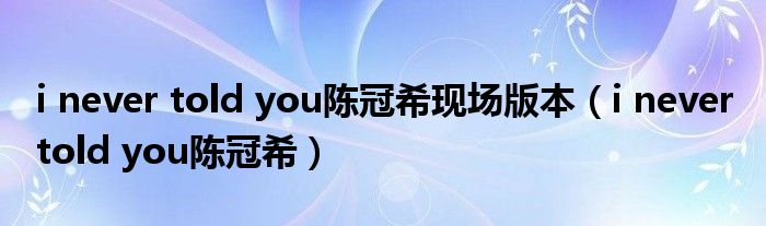 i never told you陈冠希现场版本（i never told you陈冠希）