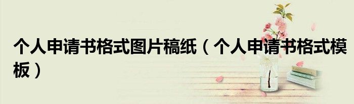 个人申请书格式图片稿纸（个人申请书格式模板）