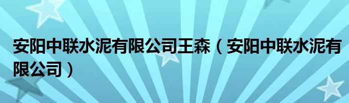 安阳中联水泥有限公司王森（安阳中联水泥有限公司）