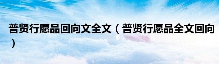 普贤行愿品回向文全文（普贤行愿品全文回向）