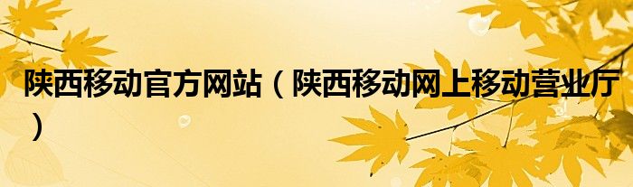 陕西移动官方网站（陕西移动网上移动营业厅）