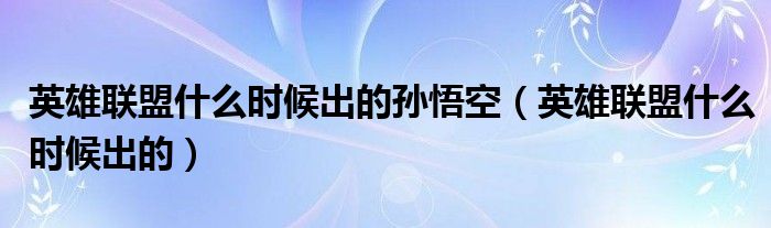 英雄联盟什么时候出的孙悟空（英雄联盟什么时候出的）