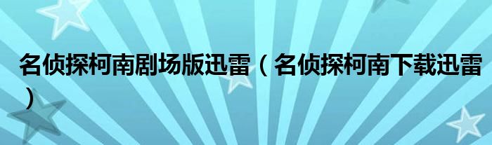 名侦探柯南剧场版迅雷（名侦探柯南下载迅雷）