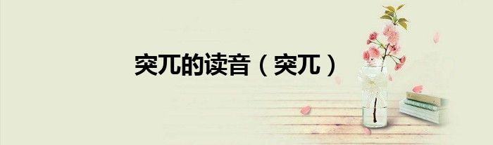 突兀的读音（突兀）