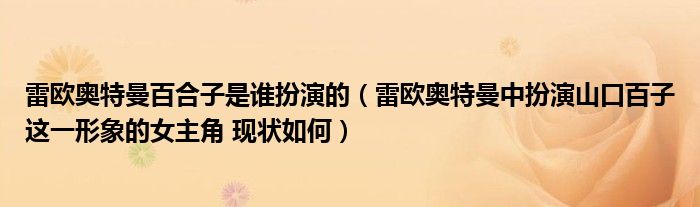 雷欧奥特曼百合子是谁扮演的（雷欧奥特曼中扮演山口百子这一形象的女主角 现状如何）