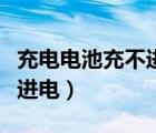 充电电池充不进电是什么原因（充电电池充不进电）