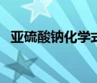 亚硫酸钠化学式怎么写（亚硫酸钠化学式）