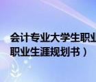 会计专业大学生职业生涯规划书模板范文（会计专业大学生职业生涯规划书）
