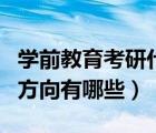 学前教育考研什么专业（学前教育专业考研的方向有哪些）