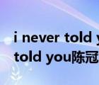 i never told you陈冠希现场版本（i never told you陈冠希）