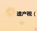 遗产税（说一说遗产税的简介）