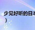 少见好听的日本姓氏（求一些好听的日本姓氏）