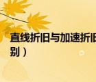 直线折旧与加速折旧的区别（直线折旧法和加速折旧法的区别）