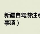 新疆自驾游注意事项有哪些（新疆自驾游注意事项）