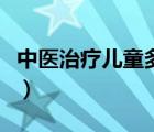 中医治疗儿童多动症（儿童多动症的治疗方法）