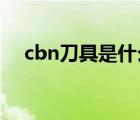cbn刀具是什么意思（什么是CBN刀具）