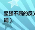 坚强不屈的反义词斩钉截铁（坚强不屈的反义词）