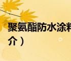 聚氨酯防水涂料（说一说聚氨酯防水涂料的简介）