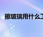 擦玻璃用什么工具（擦玻璃工具哪种好用）