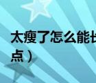 太瘦了怎么能长胖（太瘦了怎么可以让自己胖点）