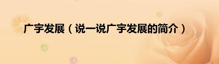 广宇发展（说一说广宇发展的简介）