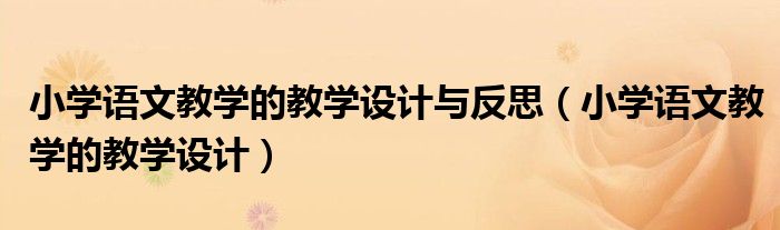 小学语文教学的教学设计与反思（小学语文教学的教学设计）