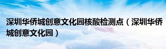 深圳华侨城创意文化园核酸检测点（深圳华侨城创意文化园）