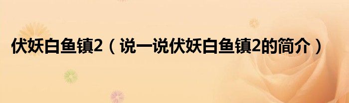 伏妖白鱼镇2（说一说伏妖白鱼镇2的简介）