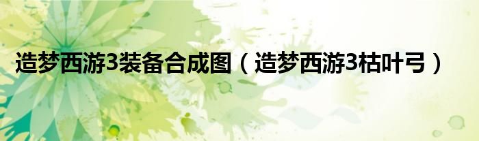造梦西游3装备合成图（造梦西游3枯叶弓）