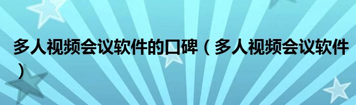 多人视频会议软件的口碑（多人视频会议软件）
