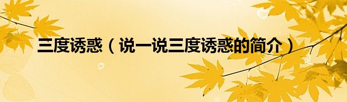 三度诱惑（说一说三度诱惑的简介）