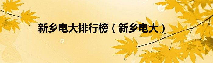 新乡电大排行榜（新乡电大）