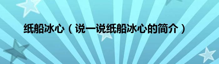 纸船冰心（说一说纸船冰心的简介）