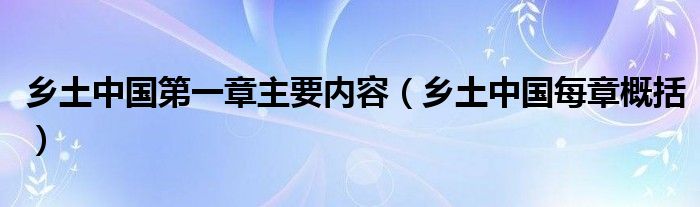 乡土中国第一章主要内容（乡土中国每章概括）
