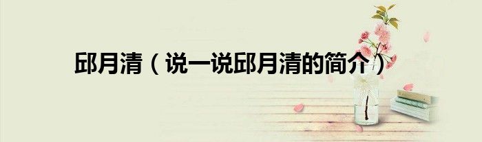 邱月清（说一说邱月清的简介）