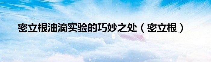 密立根油滴实验的巧妙之处（密立根）