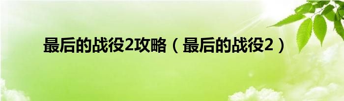 最后的战役2攻略（最后的战役2）