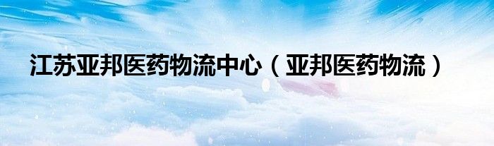 江苏亚邦医药物流中心（亚邦医药物流）