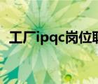 工厂ipqc岗位职责（ipqc岗位职责是什么）