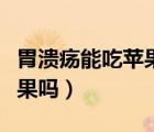 胃溃疡能吃苹果吗有什么功效（胃溃疡能吃苹果吗）