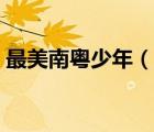 最美南粤少年（说一说最美南粤少年的简介）