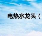 电热水龙头（说一说电热水龙头的简介）