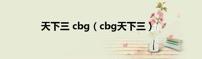 天下三 cbg（cbg天下三）
