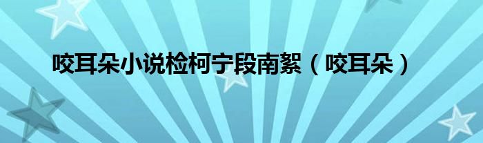 咬耳朵小说检柯宁段南絮（咬耳朵）