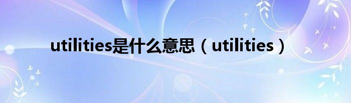 utilities是什么意思（utilities）