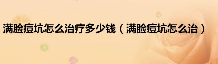 满脸痘坑怎么治疗多少钱（满脸痘坑怎么治）