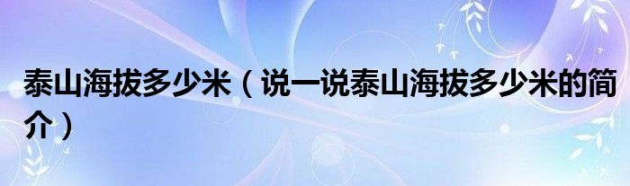 泰山海拔多少米（说一说泰山海拔多少米的简介）